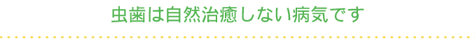 虫歯は自然治癒しない病気です