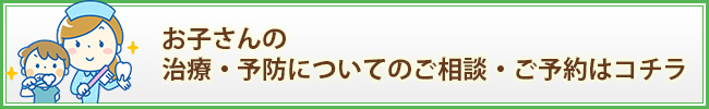 お子さんの治療・予防についてのご相談・ご予約はコチラ