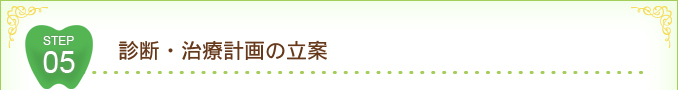 STEP 05 診断・治療計画の立案