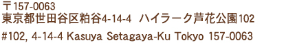 〒157-0063 東京都世田谷区粕谷4-14-4ハイラーク芦花公園102 #102, 4-14-4 Kasuya Setagaya-Ku Tokyo 157-0063