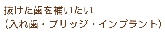 抜けた歯を補いたい（入れ歯・ブリッジ・インプラント）