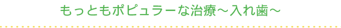 もっともポピュラーな治療～入れ歯～