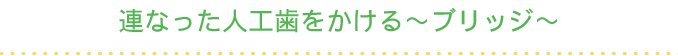 連なった人工歯をかける～ブリッジ～