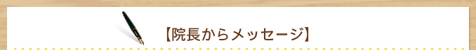 【院長からメッセージ】