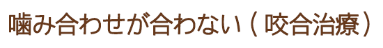 噛み合わせが合わない(噛合治療)