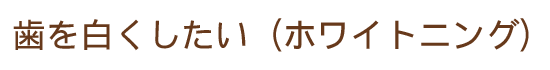 歯を白くしたい（ホワイトニング）